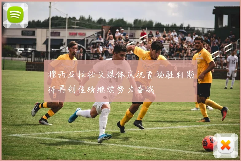 穆西亚拉社交媒体庆祝首场胜利期待再创佳绩继续努力奋战