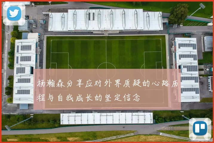 杨瀚森分享应对外界质疑的心路历程与自我成长的坚定信念