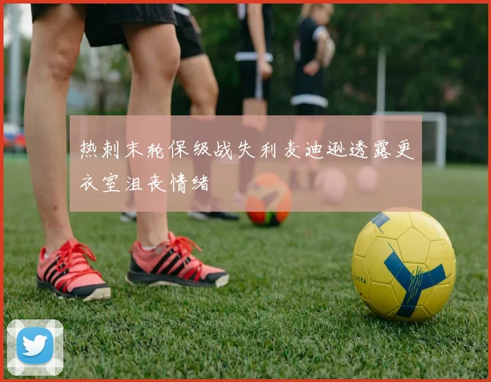 热刺末轮保级战失利麦迪逊透露更衣室沮丧情绪
