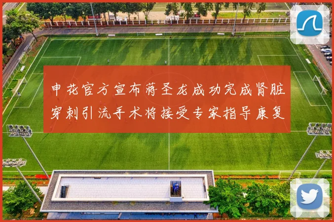 申花官方宣布蒋圣龙成功完成肾脏穿刺引流手术将接受专家指导康复治疗