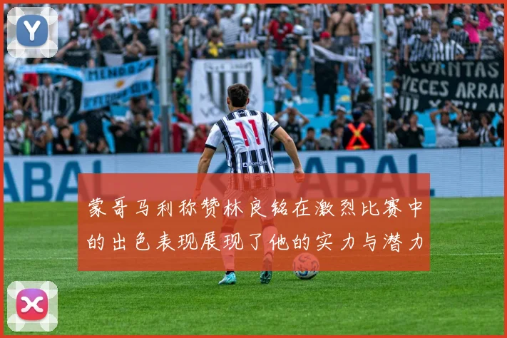 蒙哥马利称赞林良铭在激烈比赛中的出色表现展现了他的实力与潜力