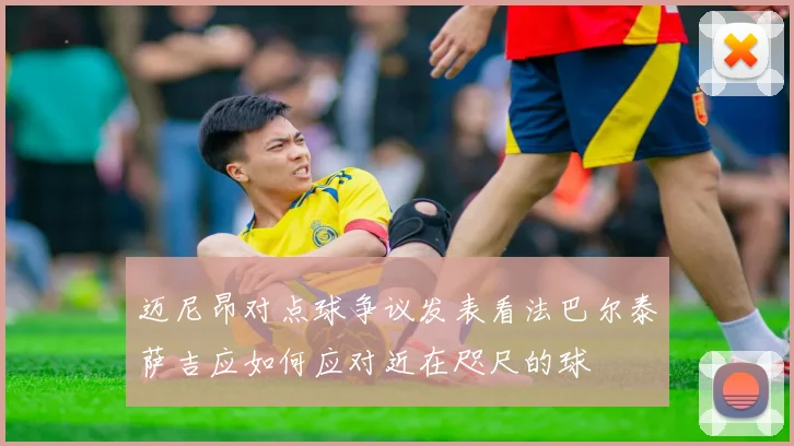 迈尼昂对点球争议发表看法巴尔泰萨吉应如何应对近在咫尺的球