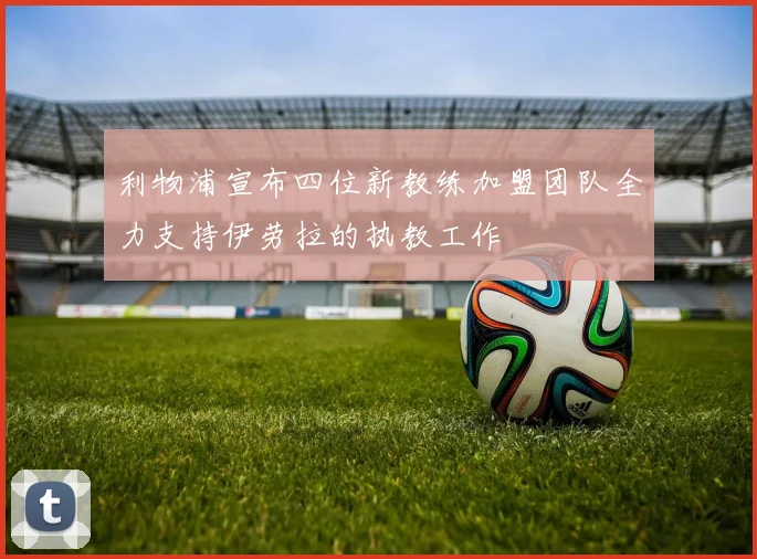 利物浦宣布四位新教练加盟团队全力支持伊劳拉的执教工作