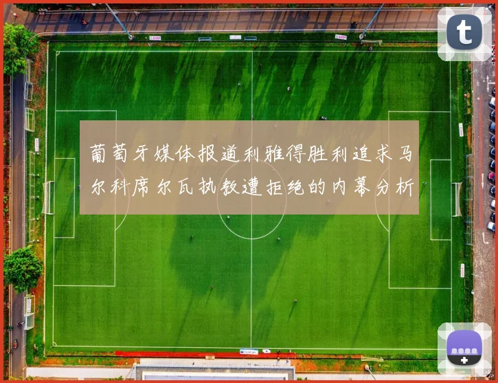葡萄牙媒体报道利雅得胜利追求马尔科席尔瓦执教遭拒绝的内幕分析