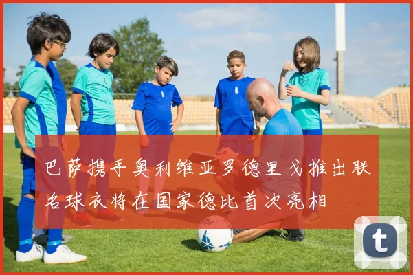 巴萨携手奥利维亚罗德里戈推出联名球衣将在国家德比首次亮相