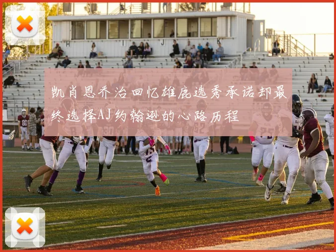 凯肖恩乔治回忆雄鹿选秀承诺却最终选择AJ约翰逊的心路历程